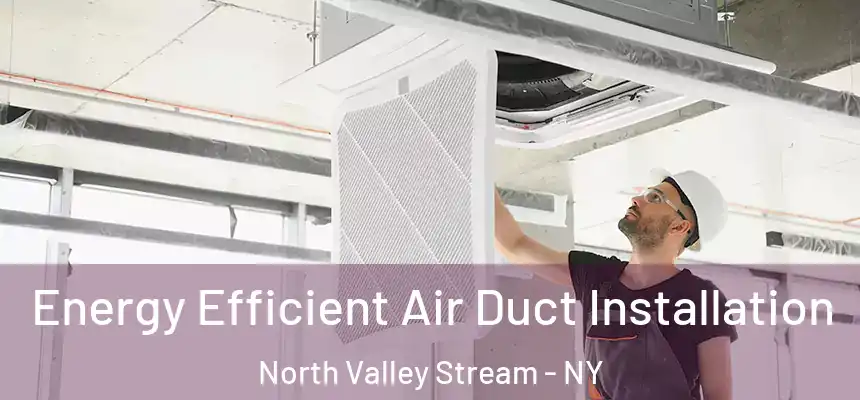  Energy Efficient Air Duct Installation North Valley Stream - NY